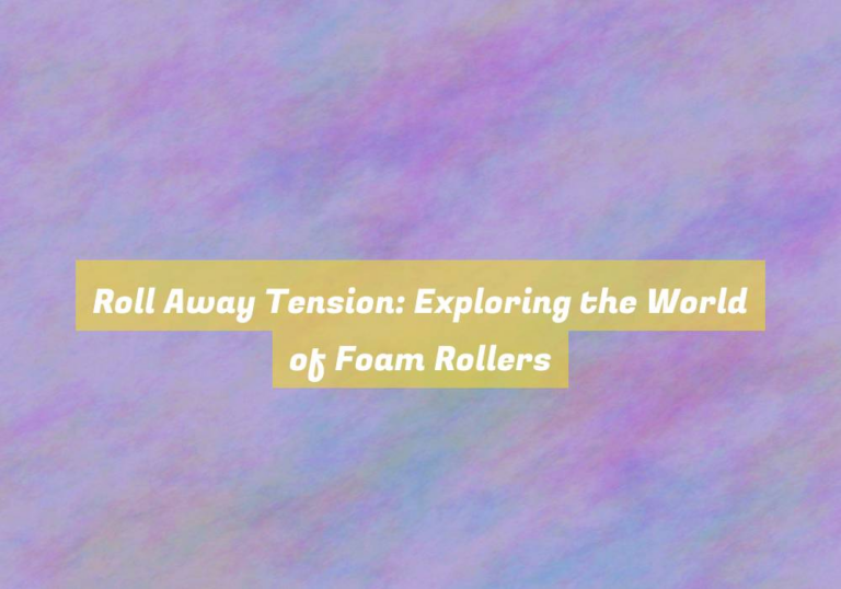 Roll Away Tension: Exploring the World of Foam Rollers