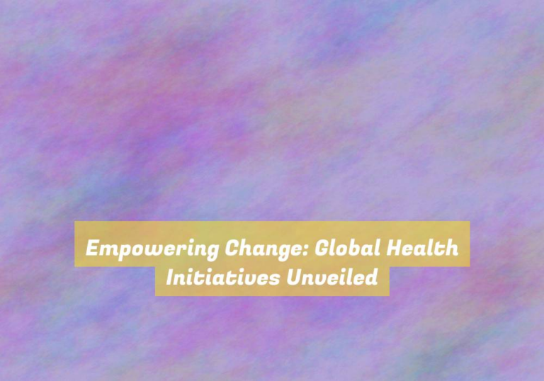 Empowering Change: Global Health Initiatives Unveiled