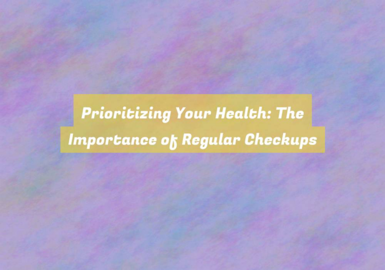 Prioritizing Your Health: The Importance of Regular Checkups