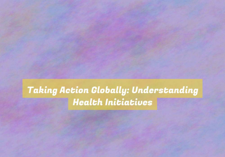 Taking Action Globally: Understanding Health Initiatives