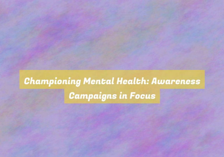 Championing Mental Health: Awareness Campaigns in Focus
