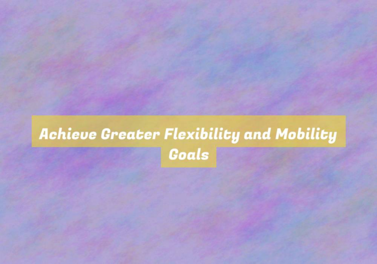Achieve Greater Flexibility and Mobility Goals