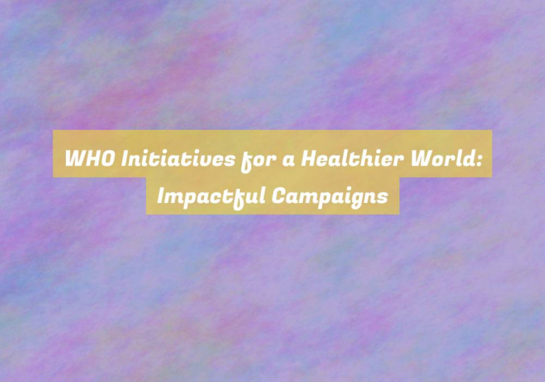 WHO Initiatives for a Healthier World: Impactful Campaigns