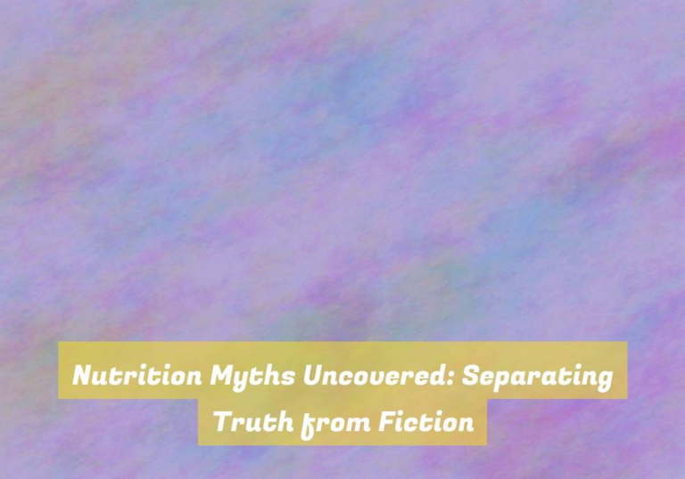 Nutrition Myths Uncovered: Separating Truth from Fiction