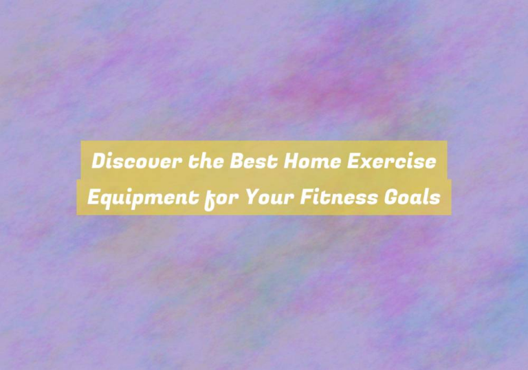 Discover the Best Home Exercise Equipment for Your Fitness Goals
