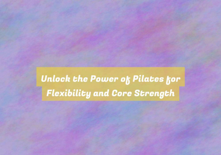 Unlock the Power of Pilates for Flexibility and Core Strength