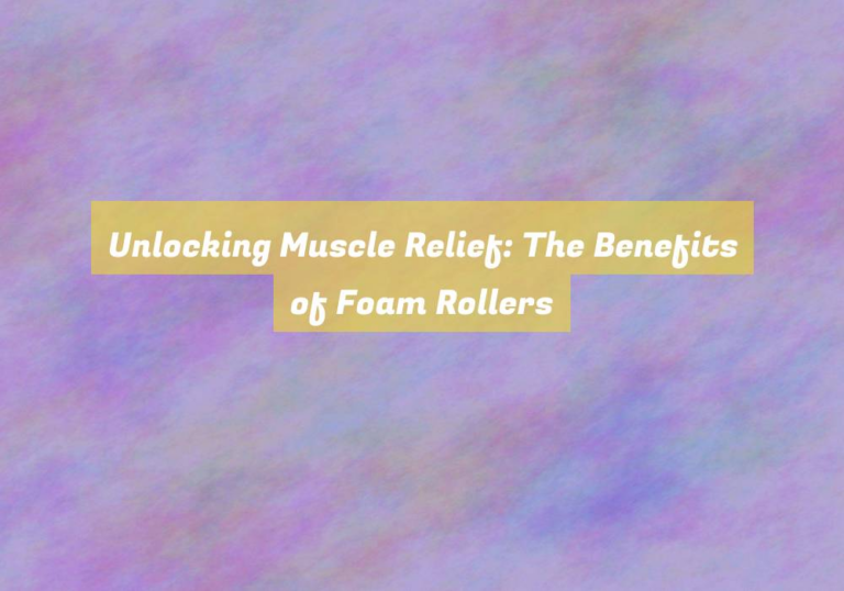 Unlocking Muscle Relief: The Benefits of Foam Rollers