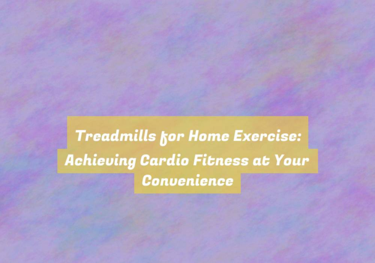 Treadmills for Home Exercise: Achieving Cardio Fitness at Your Convenience