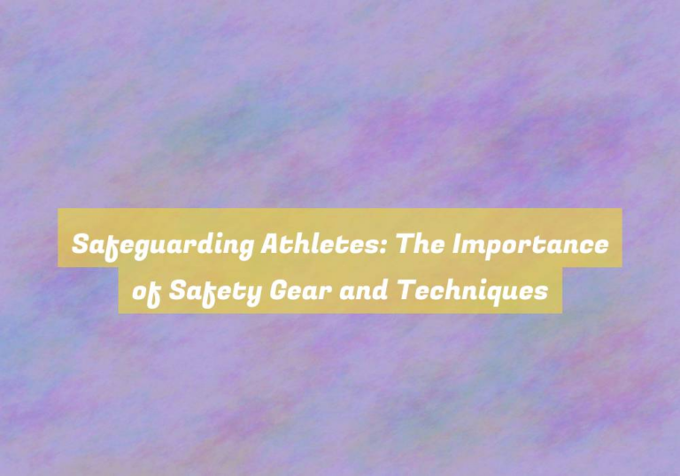 Safeguarding Athletes: The Importance of Safety Gear and Techniques