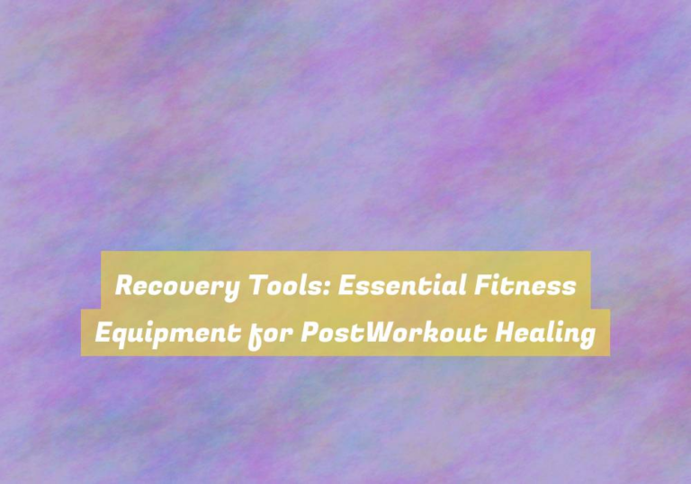 Recovery Tools: Essential Fitness Equipment for PostWorkout Healing