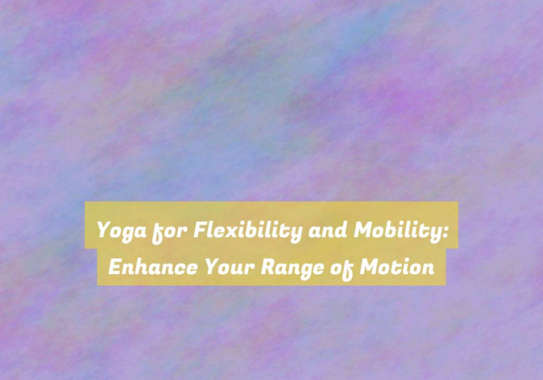 Yoga for Flexibility and Mobility: Enhance Your Range of Motion