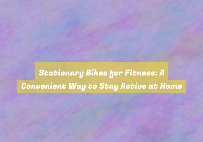 Stationary Bikes for Fitness: A Convenient Way to Stay Active at Home