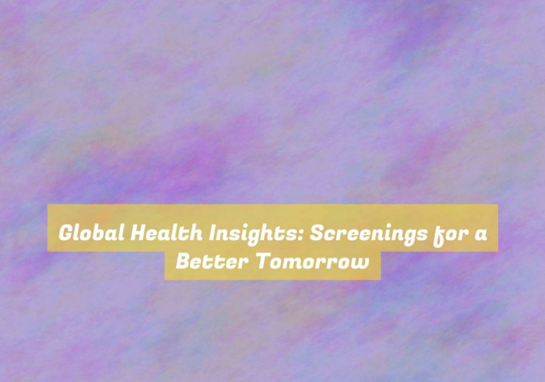 Global Health Insights: Screenings for a Better Tomorrow