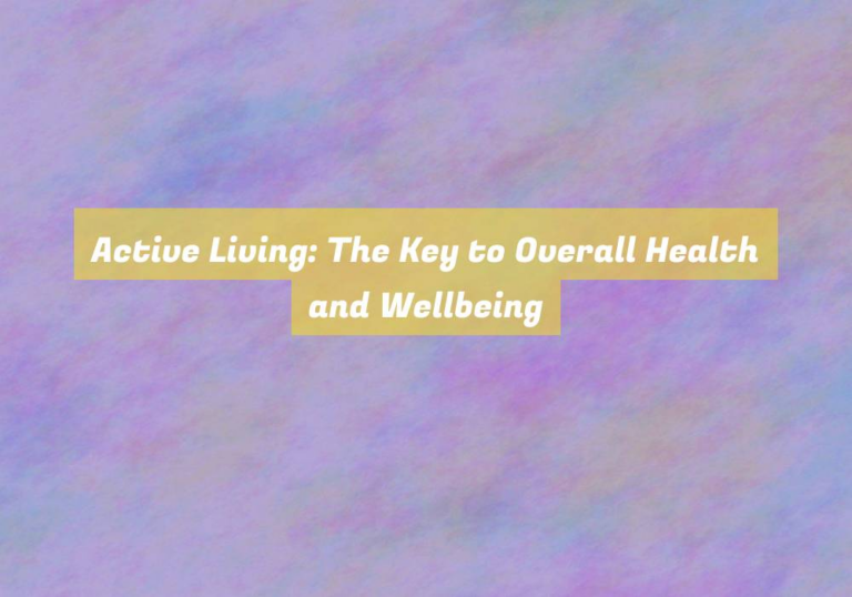 Active Living: The Key to Overall Health and Wellbeing