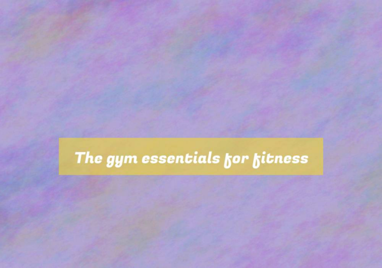 The gym essentials for fitness