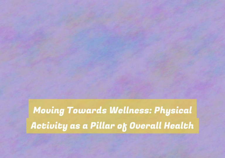 Moving Towards Wellness: Physical Activity as a Pillar of Overall Health