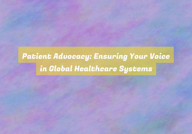 Patient Advocacy: Ensuring Your Voice in Global Healthcare Systems