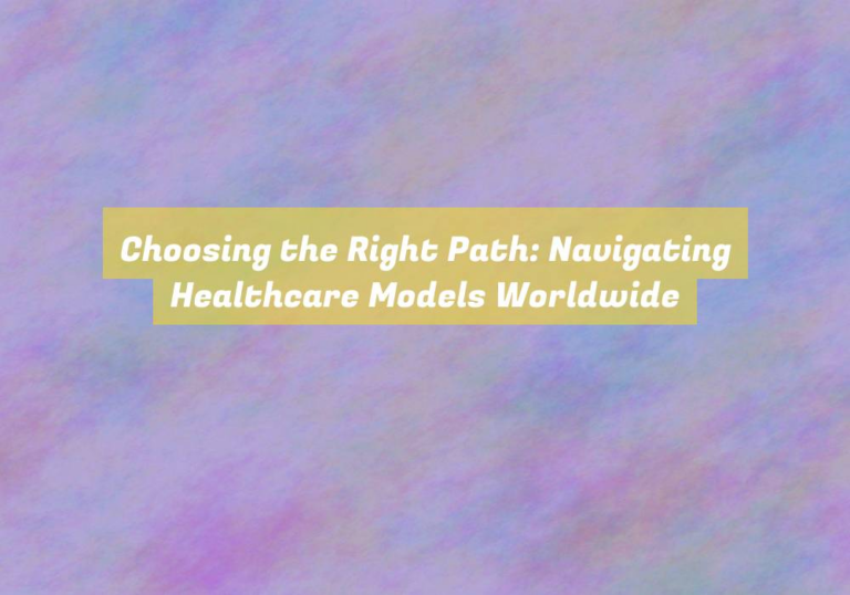 Choosing the Right Path: Navigating Healthcare Models Worldwide