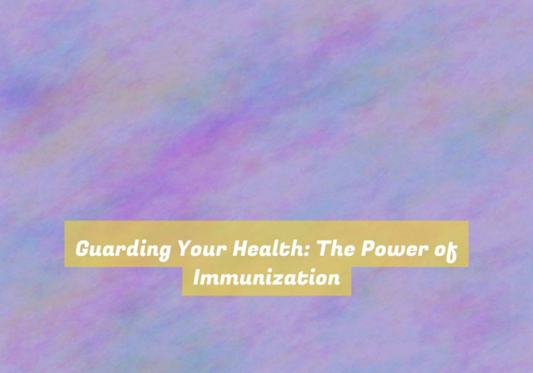 Guarding Your Health: The Power of Immunization