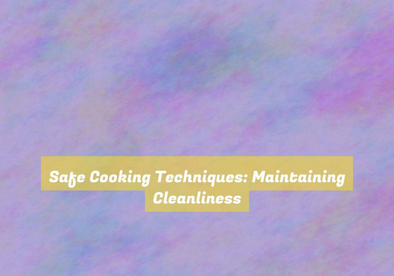 Safe Cooking Techniques: Maintaining Cleanliness