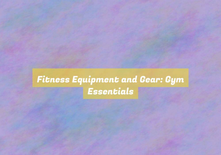 Fitness Equipment and Gear: Gym Essentials