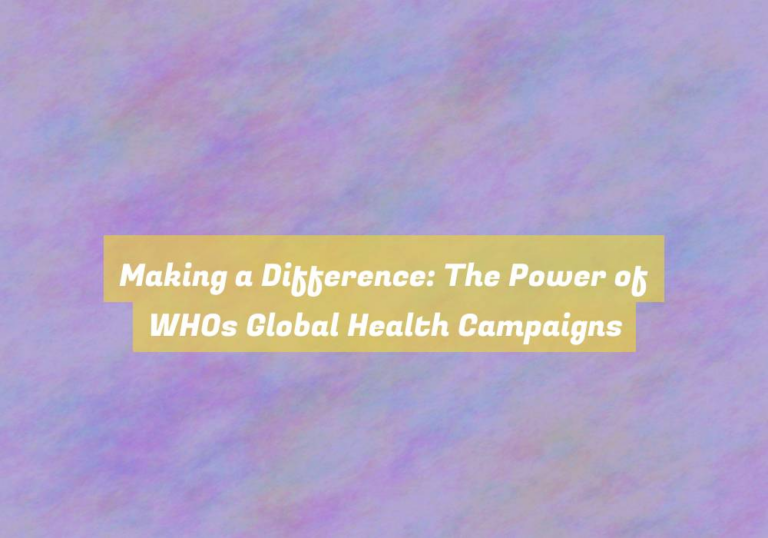 Making a Difference: The Power of WHOs Global Health Campaigns