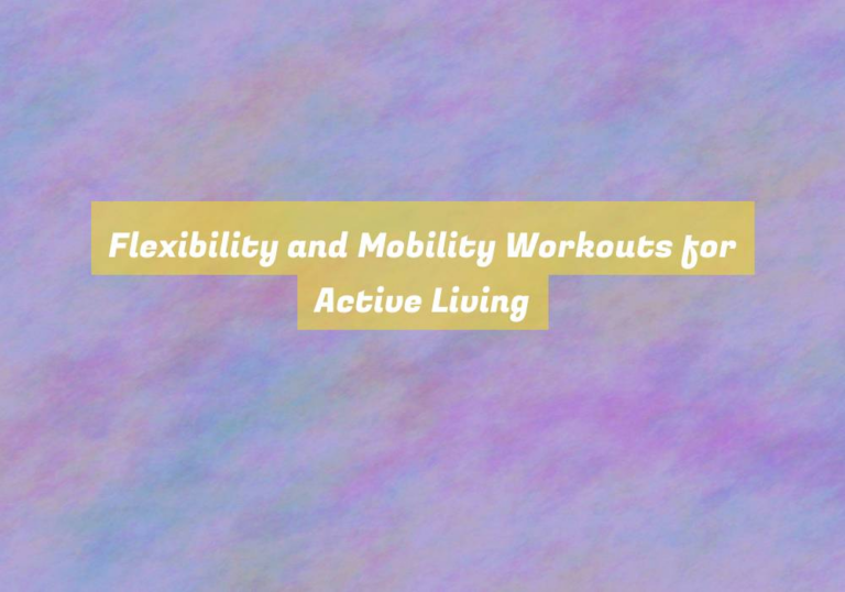 Flexibility and Mobility Workouts for Active Living