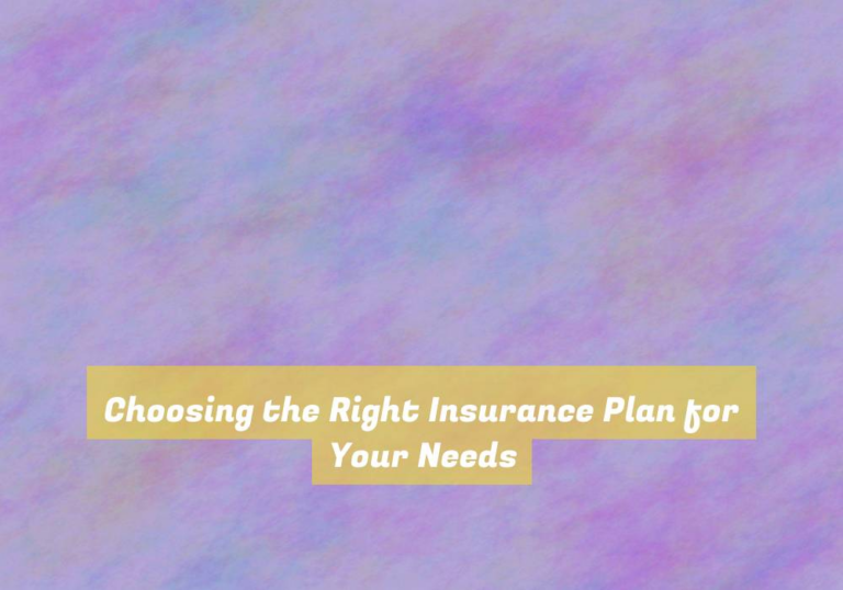 Choosing the Right Insurance Plan for Your Needs