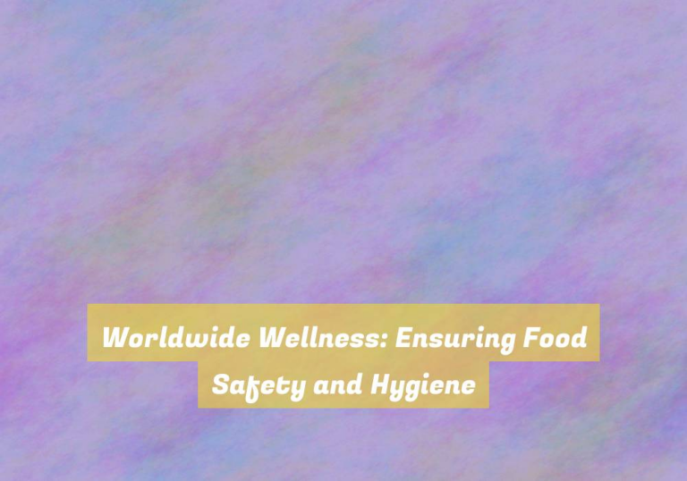Worldwide Wellness: Ensuring Food Safety and Hygiene