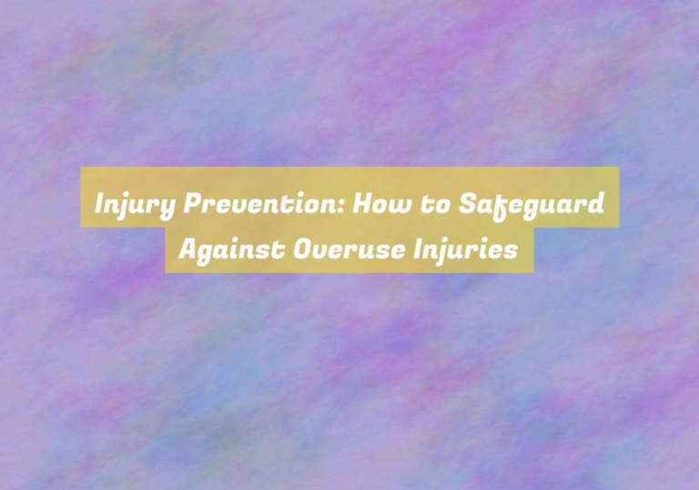 Injury Prevention: How to Safeguard Against Overuse Injuries