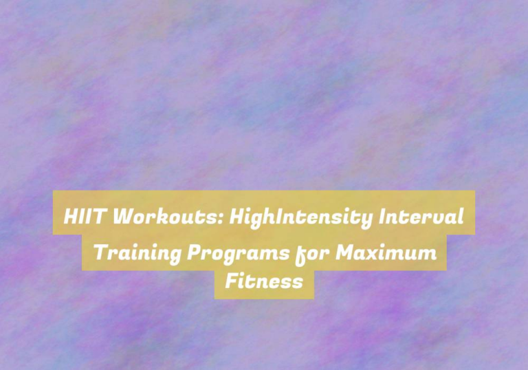 HIIT Workouts: HighIntensity Interval Training Programs for Maximum Fitness