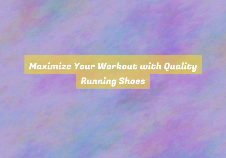 Maximize Your Workout with Quality Running Shoes