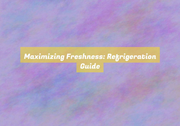 Maximizing Freshness: Refrigeration Guide