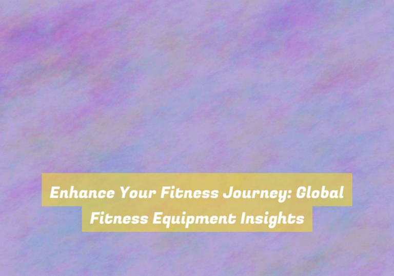 Enhance Your Fitness Journey: Global Fitness Equipment Insights