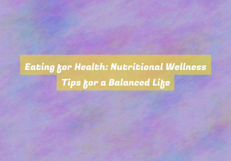 Eating for Health: Nutritional Wellness Tips for a Balanced Life