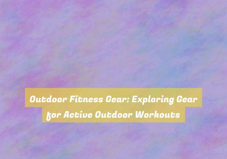 Outdoor Fitness Gear: Exploring Gear for Active Outdoor Workouts