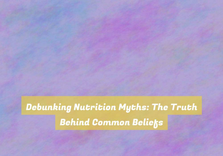 Debunking Nutrition Myths: The Truth Behind Common Beliefs