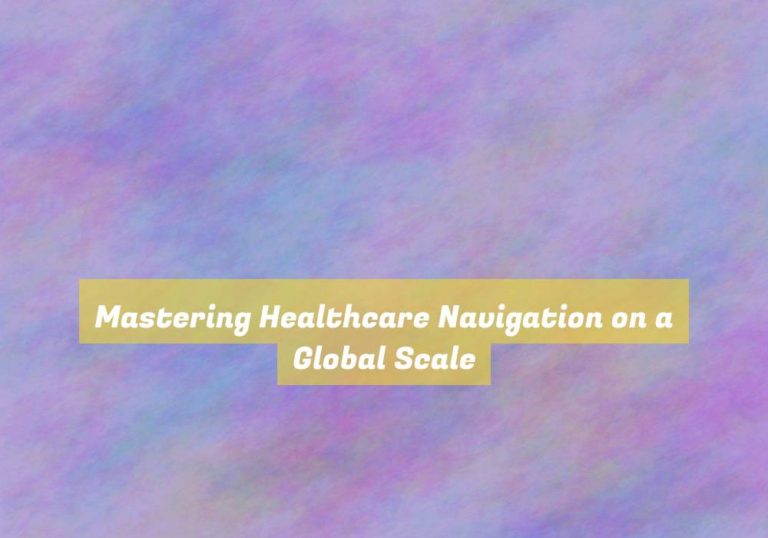 Mastering Healthcare Navigation on a Global Scale