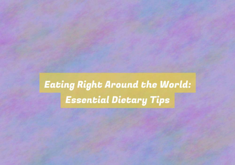 Eating Right Around the World: Essential Dietary Tips