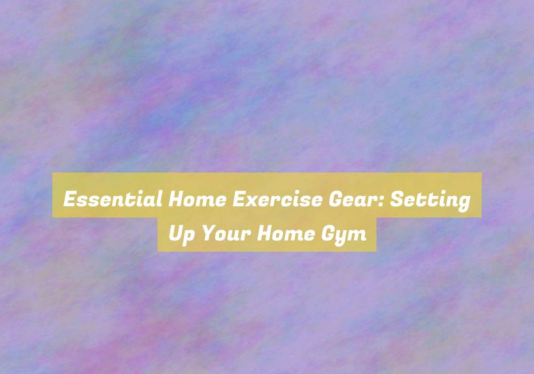 Essential Home Exercise Gear: Setting Up Your Home Gym