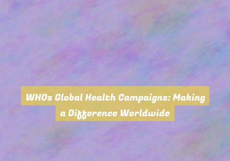 WHOs Global Health Campaigns: Making a Difference Worldwide