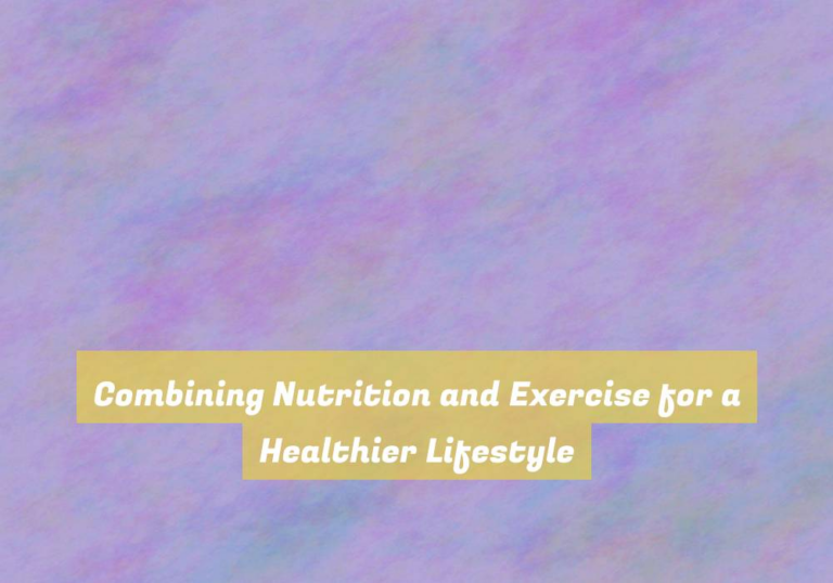 Combining Nutrition and Exercise for a Healthier Lifestyle