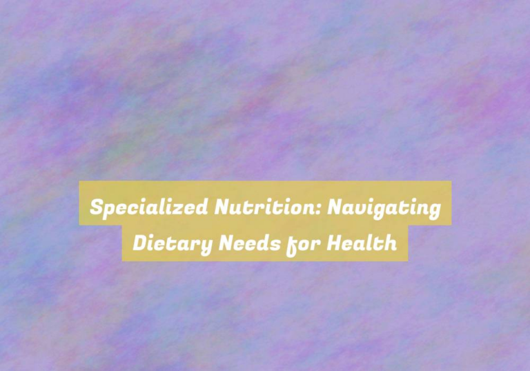 Specialized Nutrition: Navigating Dietary Needs for Health