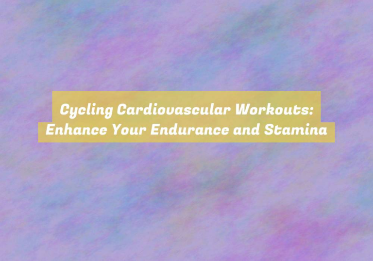 Cycling Cardiovascular Workouts: Enhance Your Endurance and Stamina