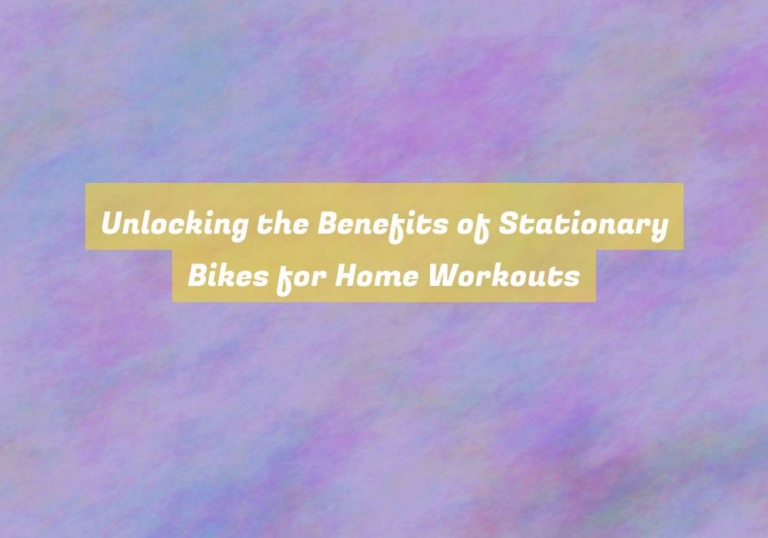 Unlocking the Benefits of Stationary Bikes for Home Workouts