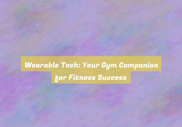 Wearable Tech: Your Gym Companion for Fitness Success