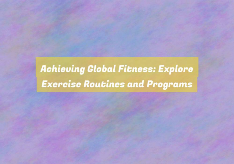 Achieving Global Fitness: Explore Exercise Routines and Programs