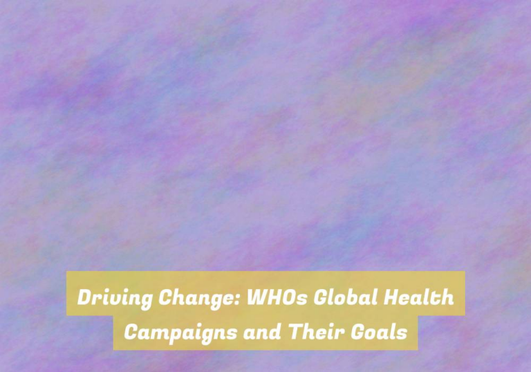 Driving Change: WHOs Global Health Campaigns and Their Goals