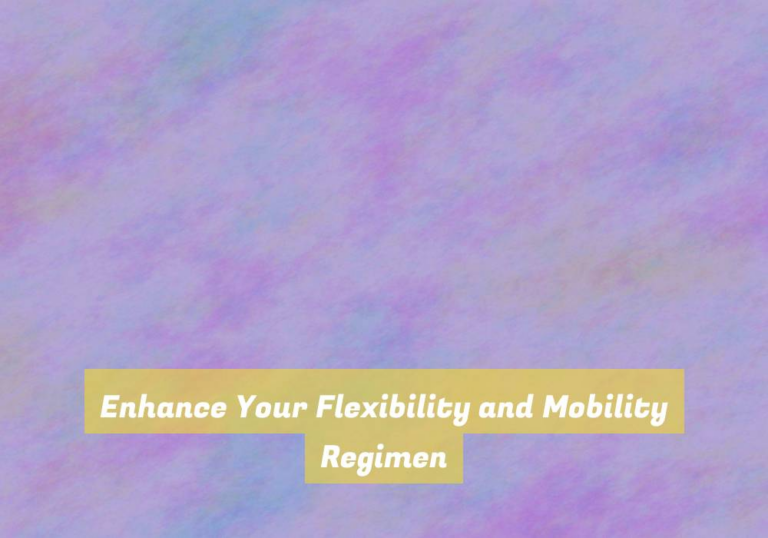 Enhance Your Flexibility and Mobility Regimen
