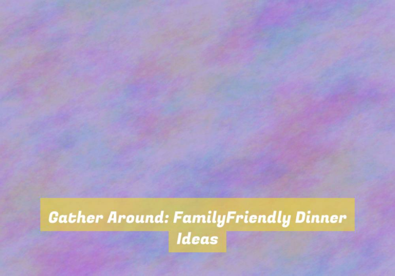 Gather Around: FamilyFriendly Dinner Ideas